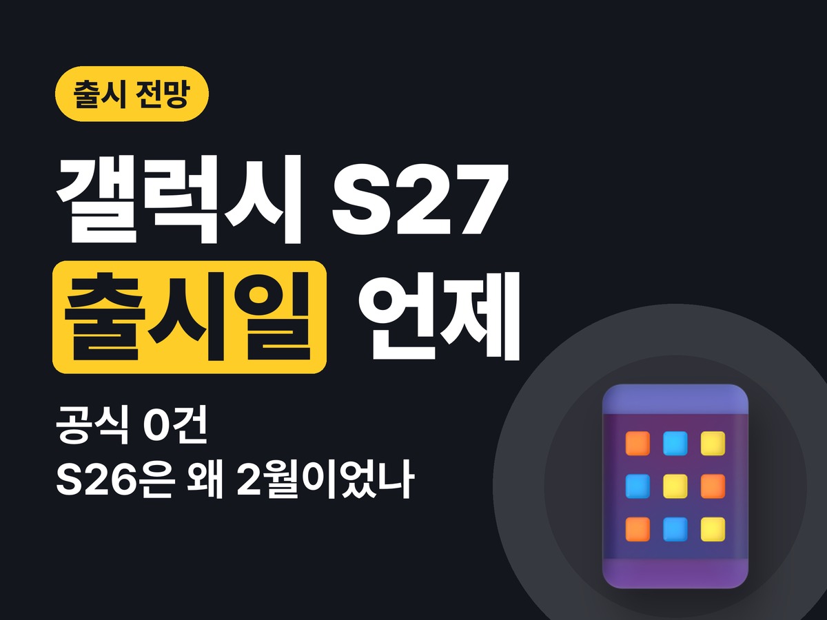 갤럭시 S27 출시일 전망 — 공식 발표 0건, 지금 확인된 것만