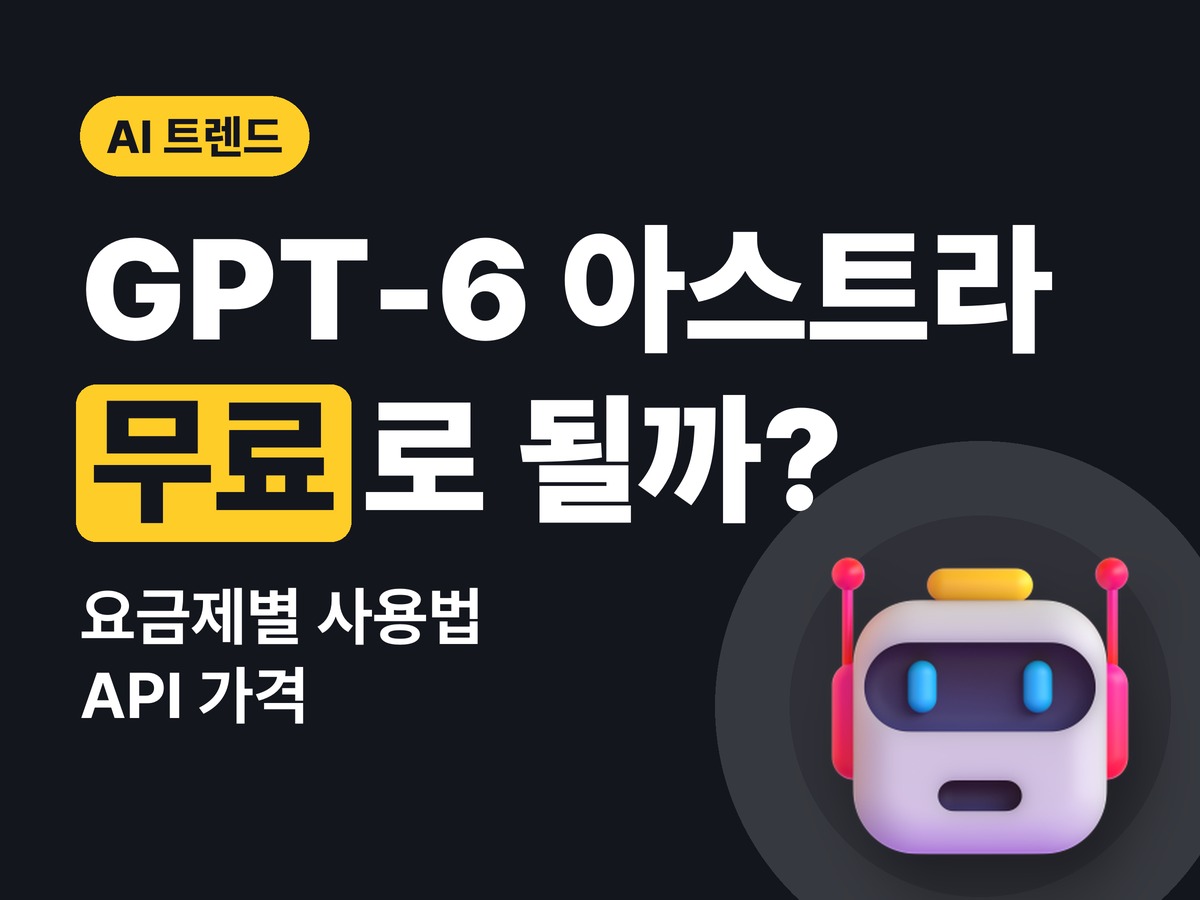 GPT-6 아스트라 사용법 — 무료로 될까? 요금제별 차이와 API 가격