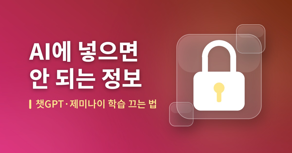 챗GPT·제미나이에 넣으면 안 되는 정보 7가지와 학습 끄는 법