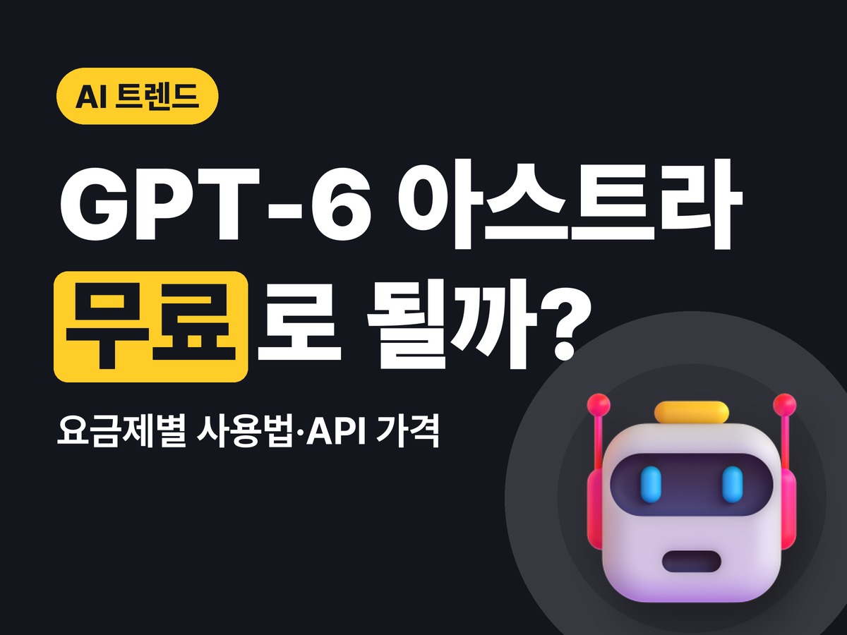 GPT-6 아스트라 사용법 — 무료로 될까? 요금제별 차이와 API 가격